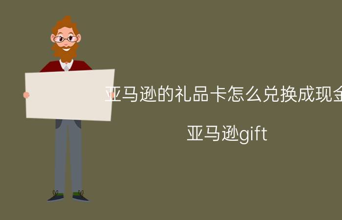 亚马逊的礼品卡怎么兑换成现金 亚马逊gift card code码怎么兑换？